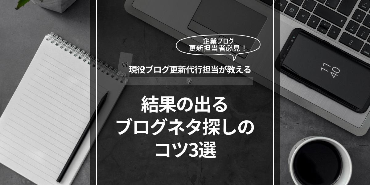 現役ブログ更新代行担当者が教える結果の出るブログネタ探しのコツ3選