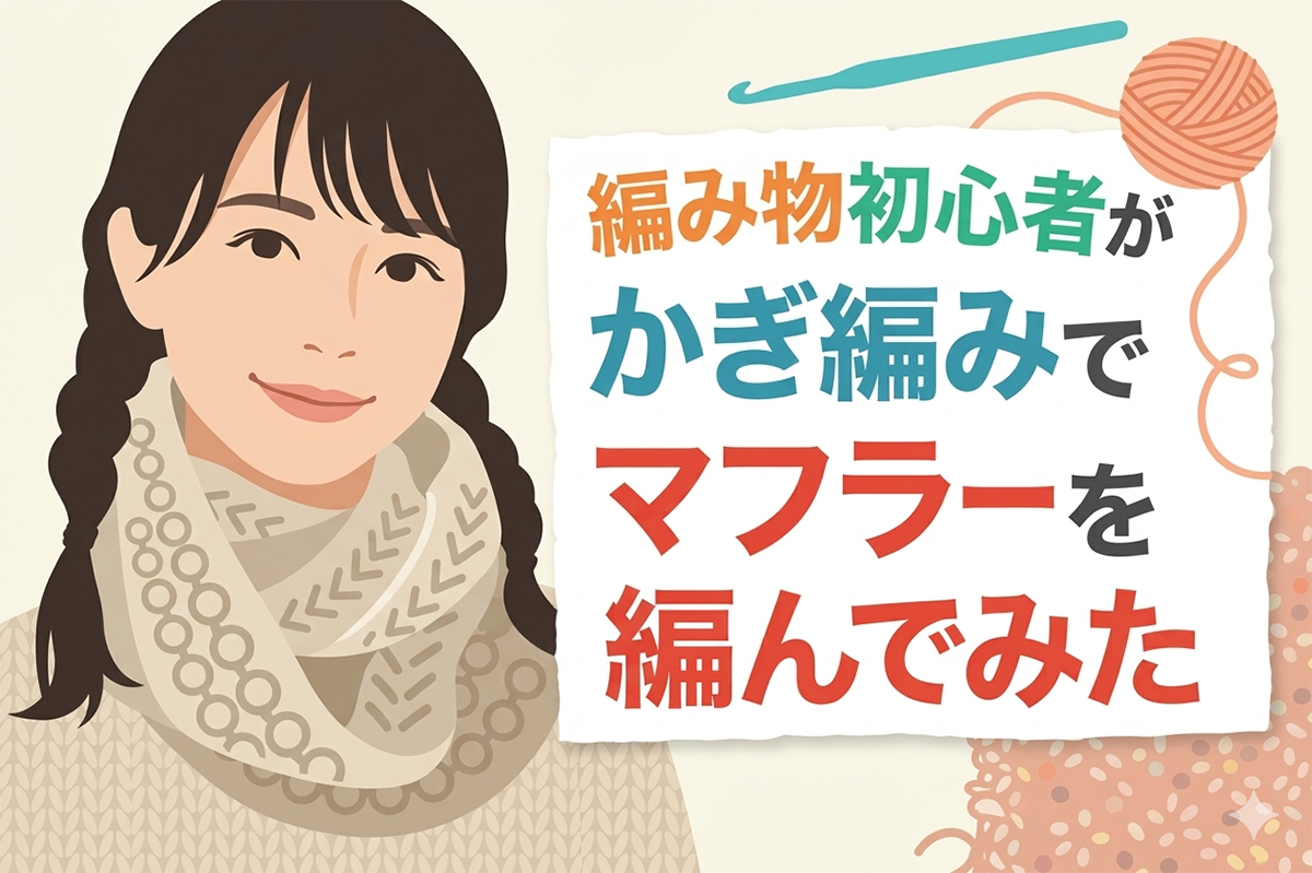 編み物初心者が、かぎ編みでマフラーを編んでみた